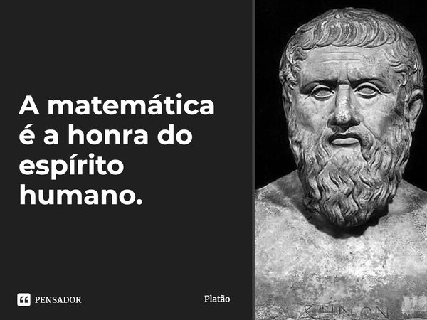 A matemática é a honra do espírito humano.... Frase de Platão.