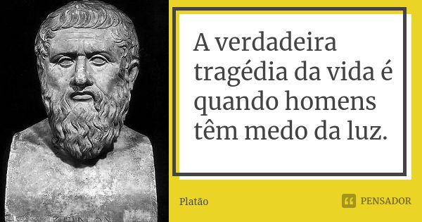 A verdadeira tragédia da vida é quando homens têm medo da luz.... Frase de Platão.