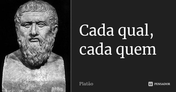 Cada qual, cada quem... Frase de Platão.