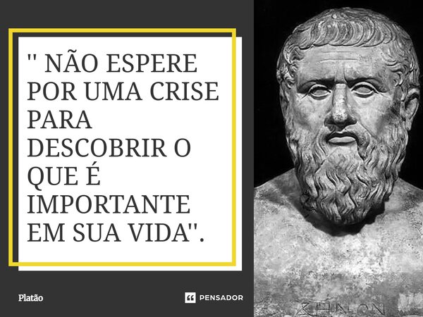 ⁠'' NÃO ESPERE POR UMA CRISE PARA DESCOBRIR O QUE É IMPORTANTE EM SUA VIDA''.... Frase de Platão.