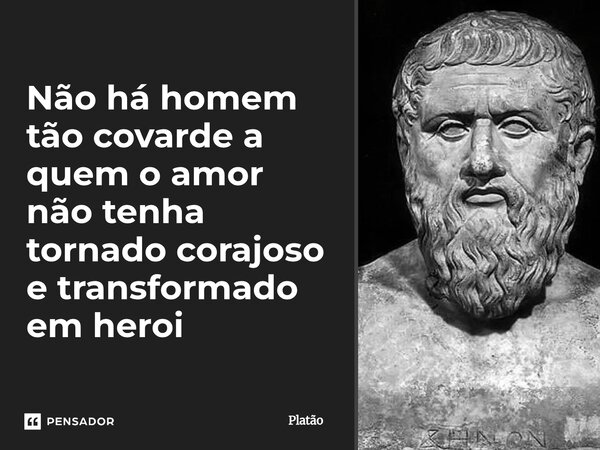 ⁠Não há homem tão covarde a quem o amor não tenha tornado corajoso e transformado em heroi... Frase de Platão.