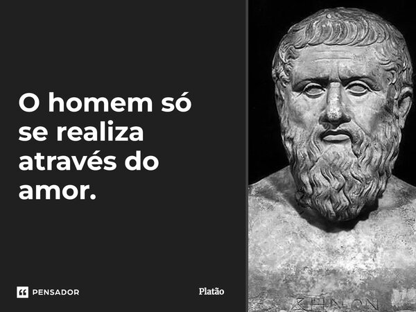 ⁠O homem só se realiza através do amor.... Frase de Platão.
