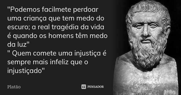 "Podemos facilmete perdoar uma criança que tem medo do escuro; a real tragédia da vida é quando os homens têm medo da luz" " Quem comete uma inju... Frase de Platão.