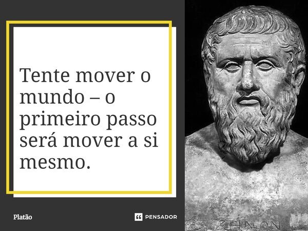 Tente mover o mundo – o primeiro passo será mover a si mesmo.... Frase de Platão.
