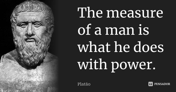 The measure of a man is what he does with power.... Frase de Platão.