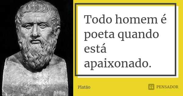 Todo homem é poeta quando está apaixonado.... Frase de Platão.