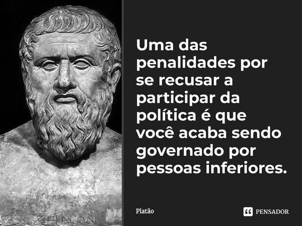 ⁠Uma das penalidades por se recusar a participar da política é que você acaba sendo governado por pessoas inferiores.... Frase de Platão.