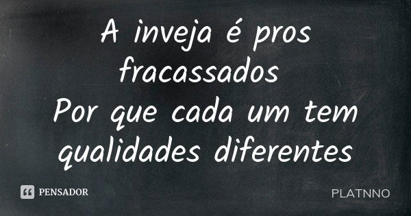 A inveja é pros fracassados Por que cada um tem qualidades diferentes... Frase de PLATNNO.