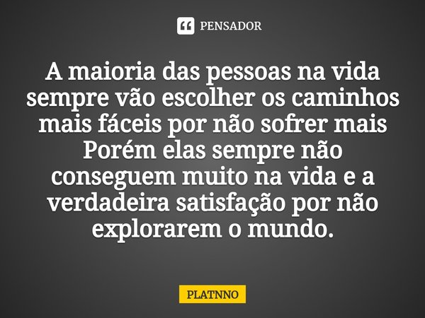 ⁠A maioria das pessoas na vida sempre vão escolher os caminhos mais fáceis por não sofrer mais
Porém elas sempre não conseguem muito na vida e a verdadeira sati... Frase de PLATNNO.