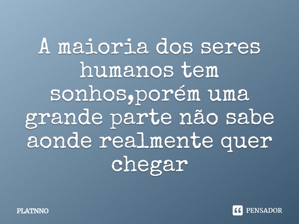 ⁠A maioria dos seres humanos tem sonhos,porém uma grande parte não sabe aonde realmente quer chegar... Frase de PLATNNO.