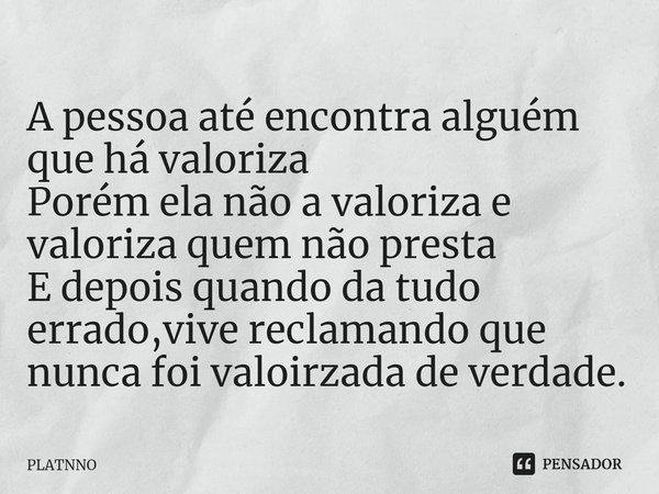 ⁠A pessoa até encontra alguém que há valoriza
Porém ela não a valoriza e valoriza quem não presta
E depois quando da tudo errado,vive reclamando que nunca foi v... Frase de PLATNNO.