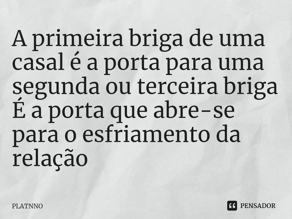 ⁠⁠A primeira briga de uma casal é a porta para uma segunda ou terceira briga
É a porta que abre-se para o esfriamento da relação... Frase de PLATNNO.