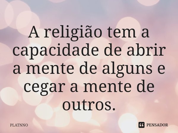 ⁠A religião tem a capacidade de abrir a mente de alguns e cegar a mente de outros.... Frase de PLATNNO.