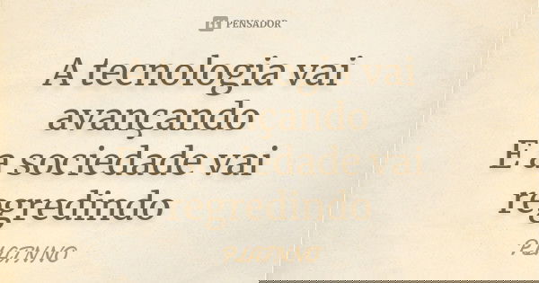 A tecnologia vai avançando
E a sociedade vai regredindo... Frase de PLATNNO.