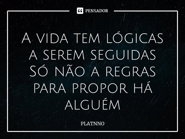 ⁠A vida tem lógicas a serem seguidas
Só não a regras para propor há alguém... Frase de PLATNNO.