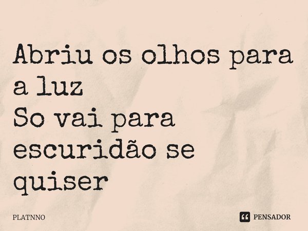⁠Abriu os olhos para a luz
So vai para escuridão se quiser... Frase de PLATNNO.