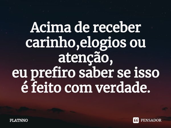 ⁠Acima de receber carinho,elogios ou atenção,
eu prefiro saber se isso é feito com verdade.... Frase de PLATNNO.