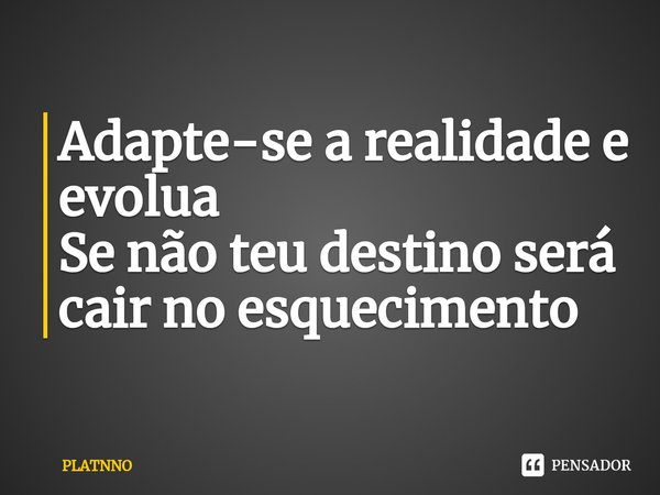 ⁠Adapte-se a realidade e evolua
Se não teu destino será cair no esquecimento... Frase de PLATNNO.