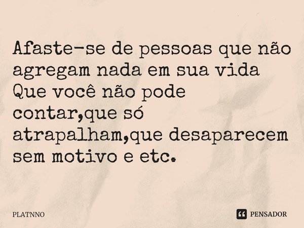 ⁠Afaste-se de pessoas que não agregam nada em sua vida
Que você não pode contar,que só atrapalham,que desaparecem sem motivo e etc.... Frase de PLATNNO.