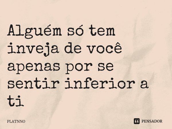 Alguém só tem inveja de você apenas por se sentir inferior a ti⁠... Frase de PLATNNO.