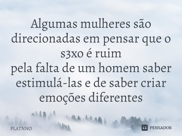 ⁠Algumas mulheres são direcionadas em pensar que o s3xo é ruim
pela falta de um homem saber estimulá-las e de saber criar emoções diferentes... Frase de PLATNNO.