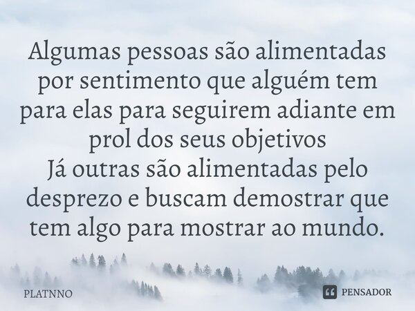 ⁠Algumas pessoas são alimentadas por sentimento que alguém tem para elas para seguirem adiante em prol dos seus objetivos Já outras são alimentadas pelo desprez... Frase de PLATNNO.