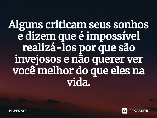 Alguns criticam seus sonhos e dizem que é impossível realizá-los por que são invejosos e não querer ver você melhor do que eles na vida.⁠... Frase de PLATNNO.