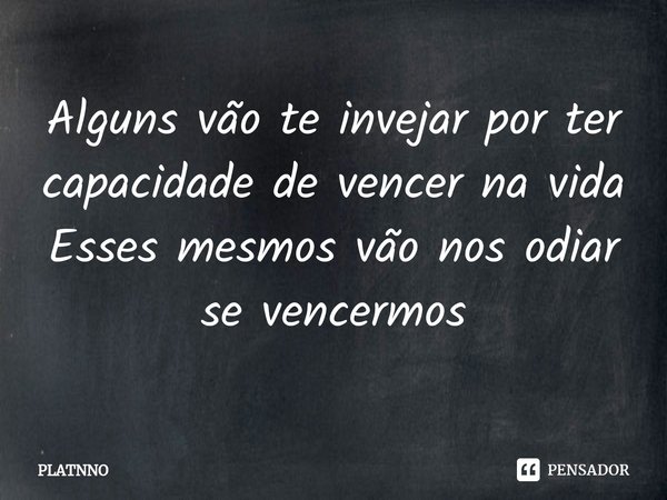 ⁠Alguns vão te invejar por ter capacidade de vencer na vida
Esses mesmos vão nos odiar se vencermos... Frase de PLATNNO.
