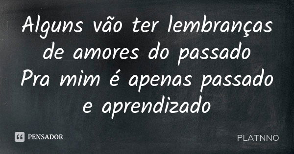 Alguns vão ter lembranças de amores do passado Pra mim é apenas passado e aprendizado... Frase de PLATNNO.