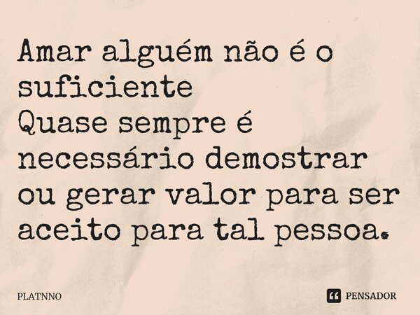 ⁠Amar alguém não é o suficiente
Quase sempre é necessário demostrar ou gerar valor para ser aceito para tal pessoa.... Frase de PLATNNO.