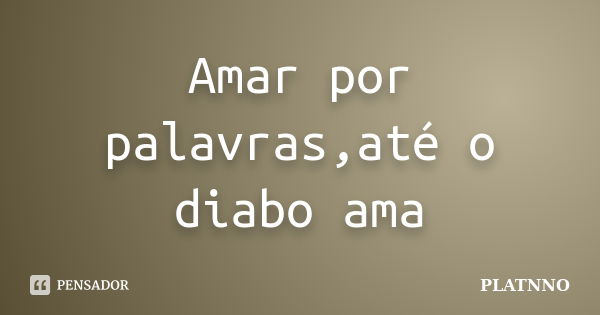 Amar por palavras,até o diabo ama... Frase de PLATNNO.