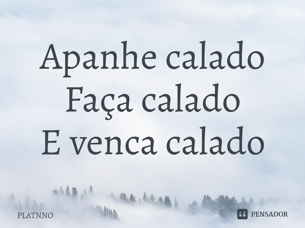 Apanhe calado
Faça calado
E venca calado⁠... Frase de PLATNNO.