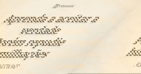 Aprenda a aceitar a verdade Porém repudie humilhações... Frase de PLATNNO.