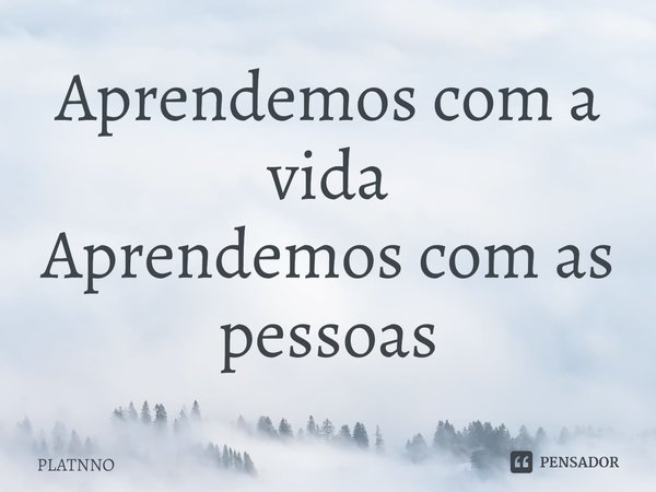 Aprendemos com a vida
Aprendemos com as pessoas⁠... Frase de PLATNNO.