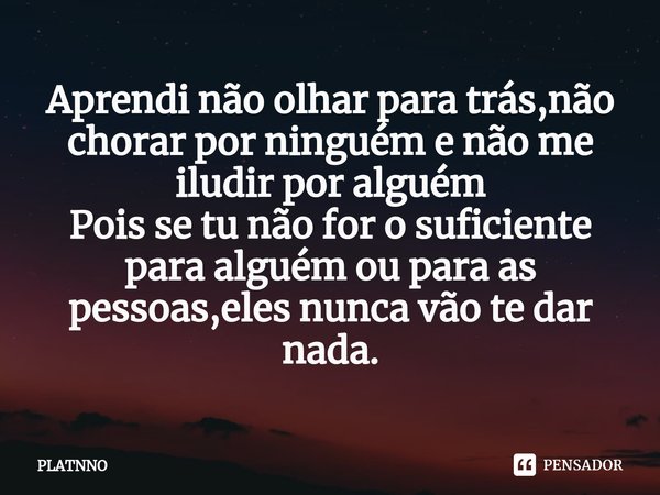 ⁠Aprendi não olhar para trás,não chorar por ninguém e não me iludir por alguém
Pois se tu não for o suficiente para alguém ou para as pessoas,eles nunca vão te ... Frase de PLATNNO.
