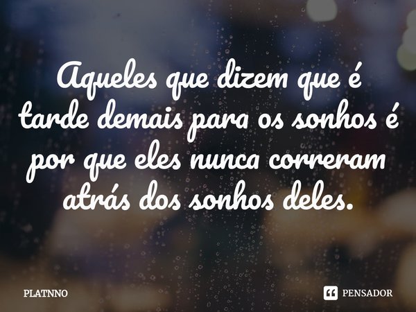 ⁠Aqueles que dizem que é tarde demais para os sonhos é por que eles nunca correram atrás dos sonhos deles.... Frase de PLATNNO.