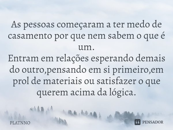 ⁠As pessoas começaram a ter medo de casamento por que nem sabem o que é um.
Entram em relações esperando demais do outro,pensando em si primeiro,em prol de mate... Frase de PLATNNO.