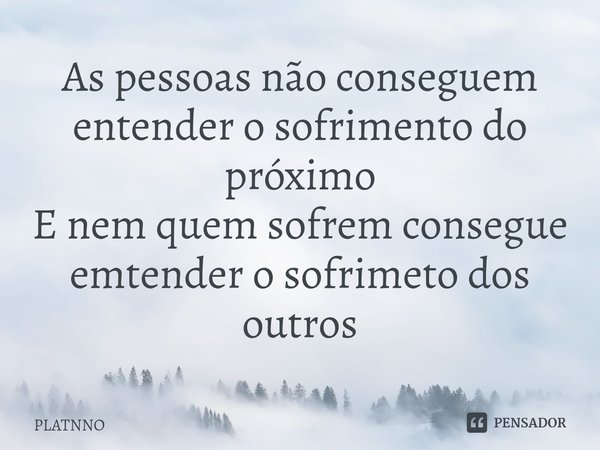 ⁠As pessoas não conseguem entender o sofrimento do próximo
E nem quem sofrem consegue emtender o sofrimeto dos outros... Frase de PLATNNO.