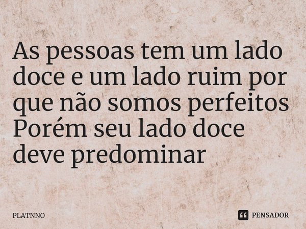 ⁠As pessoas tem um lado doce e um lado ruim por que não somos perfeitos
Porém seu lado doce deve predominar... Frase de PLATNNO.