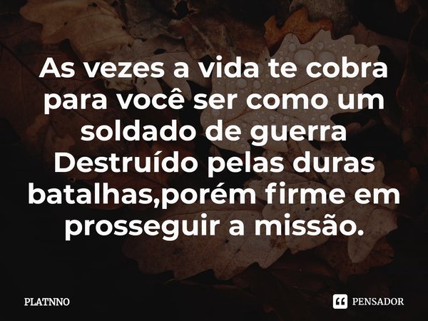 ⁠As vezes a vida te cobra para você ser como um soldado de guerra
Destruído pelas duras batalhas,porém firme em prosseguir a missão.... Frase de PLATNNO.