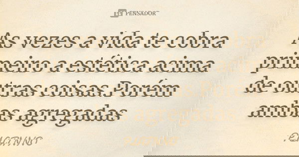 As vezes a vida te cobra primeiro a estética acima de outras coisas.Porém ambas agregadas... Frase de PLATNNO.
