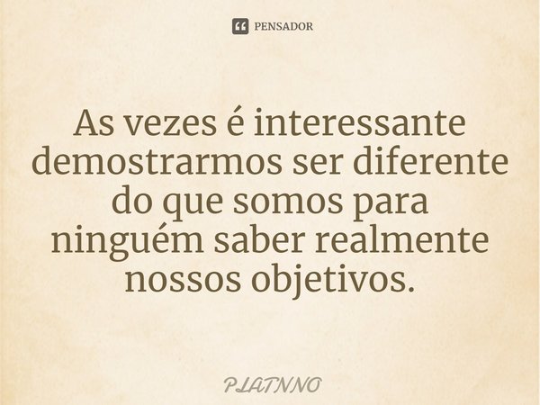 ⁠As vezes é interessante demostrarmos ser diferente do que somos para ninguém saber realmente nossos objetivos.... Frase de PLATNNO.