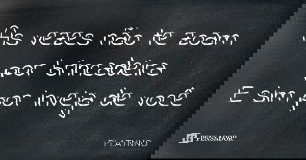 As vezes não te zoam por brincadeira E sim por inveja de você... Frase de PLATNNO.