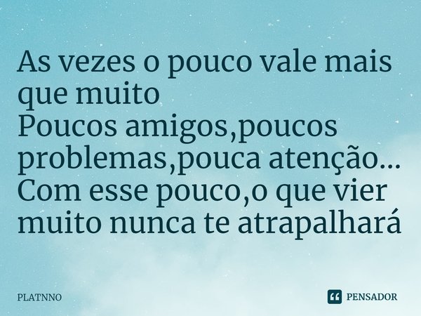 ⁠As vezes o pouco vale mais que muito
Poucos amigos,poucos problemas,pouca atenção...
Com esse pouco,o que vier muito nunca te atrapalhará... Frase de PLATNNO.