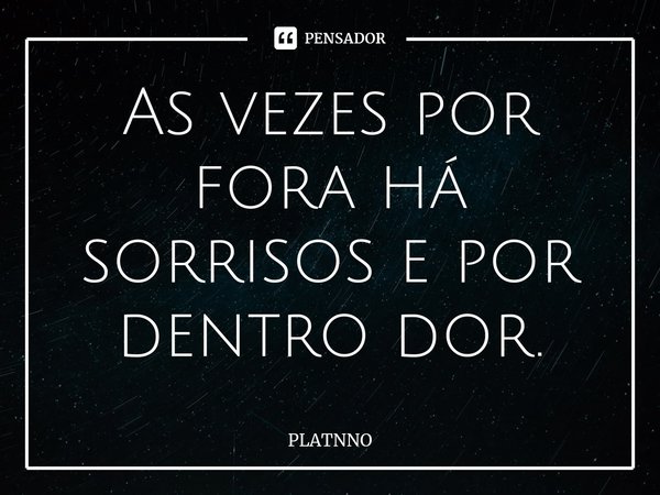 As vezes por fora há sorrisos e por dentro dor⁠.... Frase de PLATNNO.