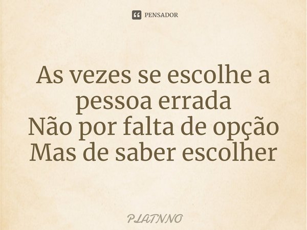 ⁠As vezes se escolhe a pessoa errada
Não por falta de opção
Mas de saber escolher... Frase de PLATNNO.