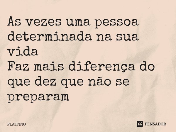 ⁠As vezes uma pessoa determinada na sua vida
Faz mais diferença do que dez que não se preparam... Frase de PLATNNO.