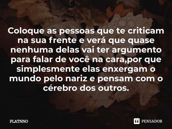 Coloque as pessoas que te criticam na sua frente e verá que quase nenhuma delas vai ter argumento para falar de você⁠ na cara,por que simplesmente elas enxergam... Frase de PLATNNO.