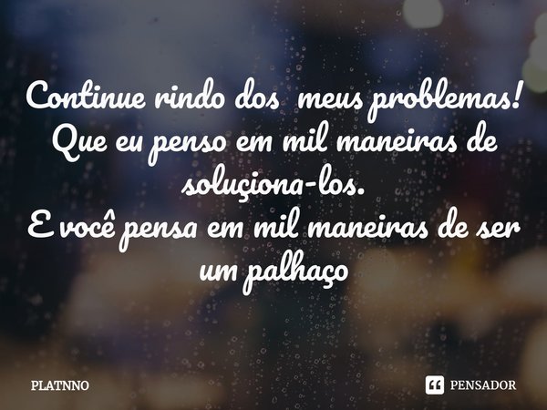 ⁠⁠Continue rindo dos meus problemas!
Que eu penso em mil maneiras de soluçiona-los.
E você pensa em mil maneiras de ser um palhaço... Frase de PLATNNO.