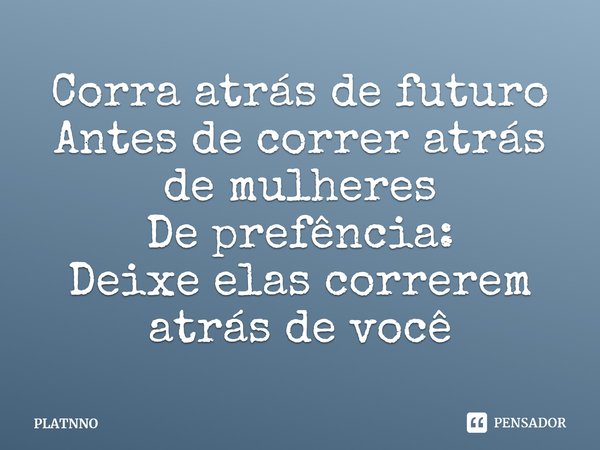 ⁠Corra atrás de futuro
Antes de correr atrás de mulheres
De prefência:
Deixe elas correrem atrás de você... Frase de PLATNNO.